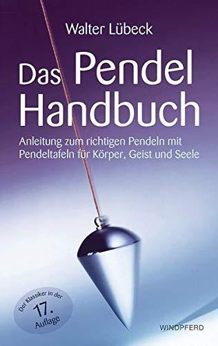 Das Pendel-Handbuch: Anleitung zum richtigen Pendeln mit Pendeltafeln für Körper, Geist und Seele