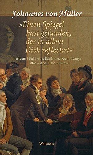 "Einen Spiegel hast gefunden, der in allem Dich reflectirt": Briefe an Graf Louis Batthyány Szent-Ivanyi 1802-1803