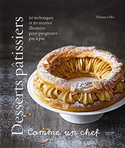 Desserts pâtissiers : comme un chef : 50 techniques et 50 recettes illustrées pour progresser pas à pas