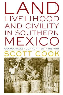 Land, Livelihood, and Civility in Southern Mexico: Oaxaca Valley Communities in History (Joe R. and Teresa Lozano Long Series in Latin American and Latino Art and Culture)