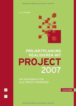 Projektplanung realisieren mit Project 2007: Das Praxisbuch für alle Project-Anwender