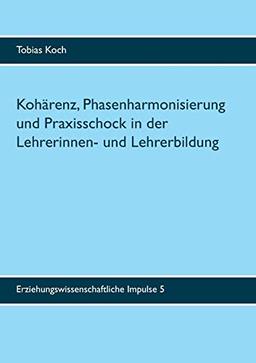 Kohärenz, Phasenharmonisierung und Praxisschock in der Lehrerinnen- und Lehrerbildung: Eine qualitative Untersuchung zu Potenzialen, Leistungen und ... (Erziehungswissenschaftliche Impulse)