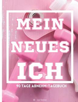 Mein neues Ich: 90 Tage Diät- und Abnehmtagebuch: Abnehmplaner und Fitnesstagebuch zum Eintragen für Frauen