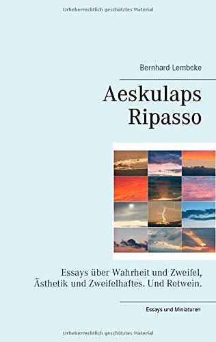 Aeskulaps Ripasso: Essays über Wahrheit und Zweifel, Ästhetik und Zweifelhaftes. Und Rotwein.