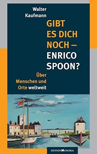 Gibt es Dich noch - Enrico Spoon?: Über Menschen und Orte weltweit