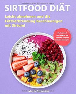 Sirtfood Diät: Leicht abnehmen und die Fettverbrennung beschleunigen mit Sirtuin! Das Kochbuch mit leckeren und schnellen Rezepten inklusive Essensplan