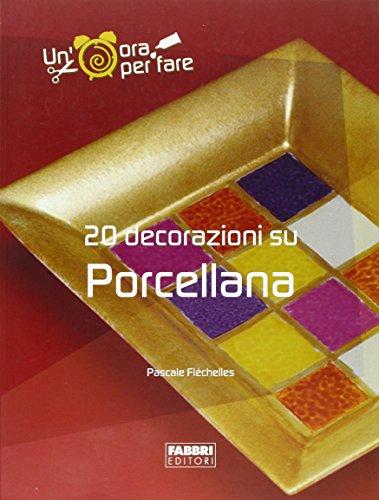 Venti decorazioni su porcellana. Ediz. illustrata (Un' ora per fare)