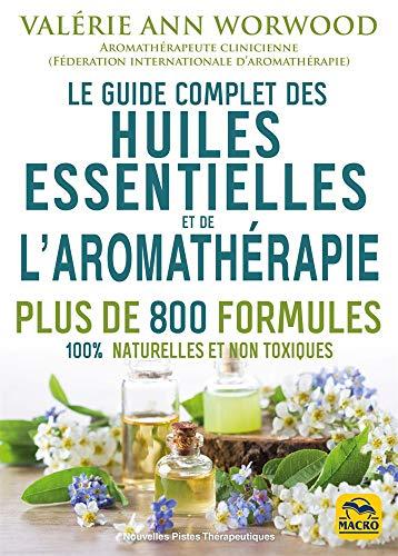 Le guide complet des huiles essentielles et de l'aromathérapie : plus de 800 formules 100 % naturelles et non toxiques