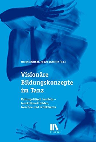 Visionäre Bildungskonzepte im Tanz: Kulturpolitisch handeln - tanzkulturell bilden, forschen und reflektieren