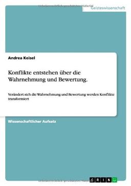 Konflikte entstehen über die Wahrnehmung und Bewertung.: Verändert sich die Wahrnehmung und Bewertung werden Konflikte transformiert