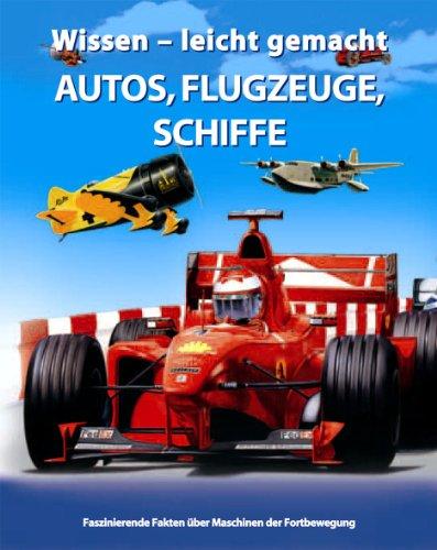 Wissen - leicht gemacht. Autos, Flugzeuge, Schiffe. Faszinierende Fakten über Maschinen der Fortbewegung