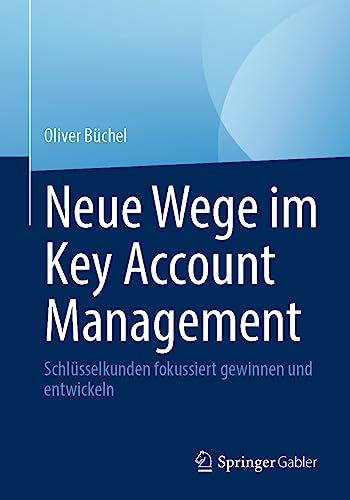 Neue Wege im Key Account Management: Schlüsselkunden fokussiert gewinnen und entwickeln