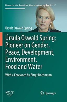 Úrsula Oswald Spring: Pioneer on Gender, Peace, Development, Environment, Food and Water: With a Foreword by Birgit Dechmann (Pioneers in Arts, Humanities, Science, Engineering, Practice, 17, Band 17)