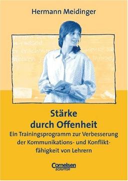 Praxisbuch: Stärke durch Offenheit: Ein Trainingsprogramm zur Verbesserung der Kommunikations- und Konfliktfähigkeit von Lehrern