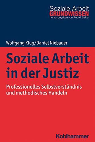 Soziale Arbeit in der Justiz: Professionelles Selbstverständnis und methodisches Handeln (Grundwissen Soziale Arbeit, 41, Band 41)