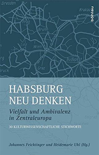 Habsburg neu denken: Vielfalt und Ambivalenz in Zentraleuropa. 30 kulturwissenschaftliche Stichworte