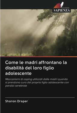 Come le madri affrontano la disabilità del loro figlio adolescente: Meccanismi di coping utilizzati dalle madri quando si prendono cura del proprio figlio adolescente con paralisi cerebrale