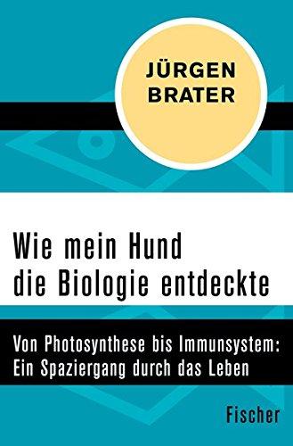 Wie mein Hund die Biologie entdeckte: Von Photosynthese bis Immunsystem: Ein Spaziergang durch das Leben