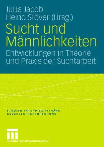 Sucht und Männlichkeiten: Entwicklungen in Theorie und Praxis der Suchtarbeit (Studien Interdisziplinäre Geschlechterforschung)