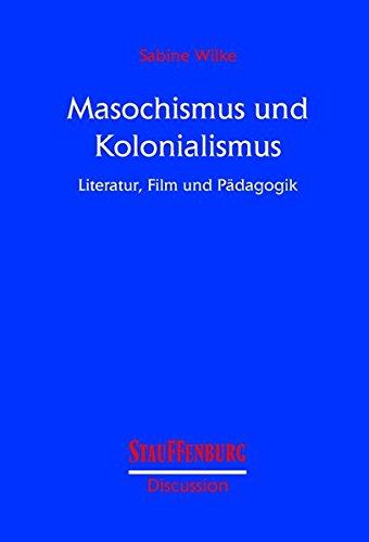 Masochismus und Kolonialismus: Literatur, Film und Pädagogik (Stauffenburg Discussion)