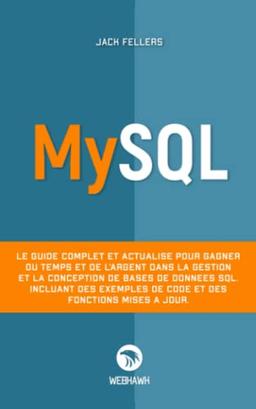 MYSQL: Le guide complet et actualisé pour gagner du temps et de l’argent dans la gestion et la conception de bases de données sql. Incluant des exemples de code et des fonctions mises à jour.