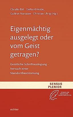 Eigenmächtig ausgelegt oder vom Geist getragen?: Geistliche Schriftauslegung - Versuch einer Standortbestimmung (Sensus Plenior: Studien zur Geistlichen Schriftauslegung)