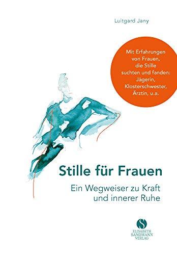 Stille für Frauen. Ein Wegweiser zu Kraft und innerer Ruhe: Mit Erfahrungen von Frauen, die Stille suchten und fanden: Jägerin, Klosterschwester, Ärztin, u.a.