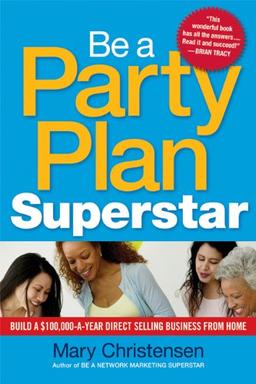 Be a Party Plan Superstar: Build a $100,000-A-Year Direct Selling Business from Home