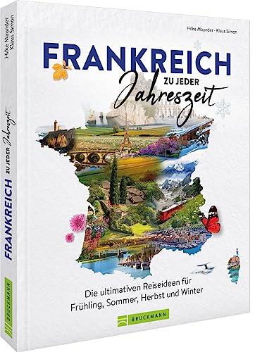 Reise-Bildband – Frankreich zu jeder Jahreszeit: Die ultimativen Reiseideen für Frühling, Sommer, Herbst und Winter