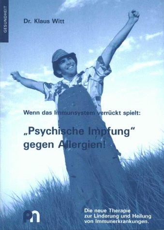 Wenn das Immunsystem verrückt spielt: "Psychische Impfung" gegen Allergien!. Die neue Therapie zur Linderung und Heilung von Immunerkrankungen