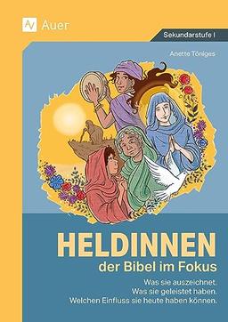 Heldinnen der Bibel im Fokus: Was sie auszeichnet. Was sie geleistet haben. Welchen Einfluss sie heute haben können. (5. bis 10. Klasse)