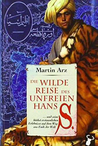 Die wilde Reise des unfreien Hans S.: ... und seine höchst erstaunlichen Erlebnisse auf dem Weg ans Ende der Welt