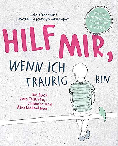 Hilf mir, wenn ich traurig bin: Ein Buch zum Trauern, Erinnern und Abschiednehmen. Kreatives und Mutmachendes für Kinder und Erwachsene