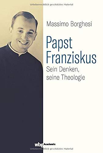 Papst Franziskus: Sein Denken, seine Theologie