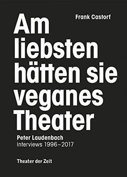 Am liebsten hätten sie veganes Theater. Frank Castorf - Peter Laudenbach: Interviews 1996–2017