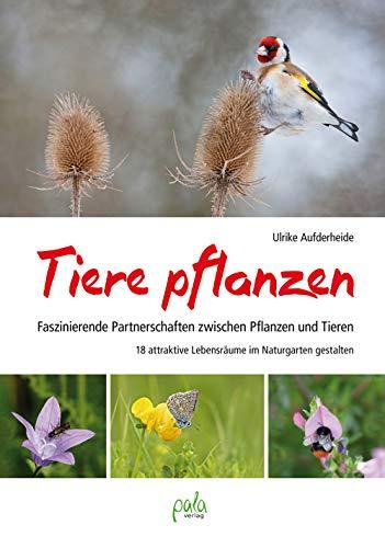 Tiere pflanzen: Faszinierende Partnerschaften zwischen Pflanzen und Tieren - 18 attraktive Lebensräume im Naturgarten gestalten