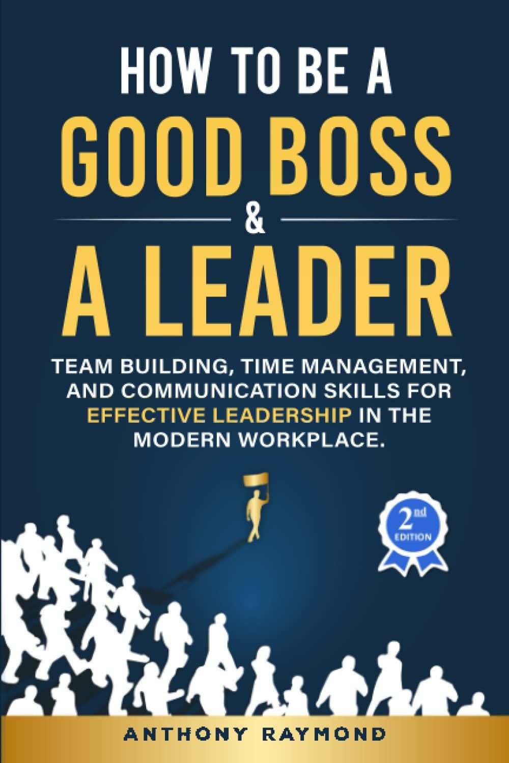 How to be a Good Boss and a Leader: Team Building, Time Management, and Communication Skills for Effective Leadership in the Modern Workplace