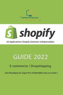 SHOPIFY - 50 Applications Gratuites Indispensables - Guide 2022: E-commerce / Dropshipping: Une Boutique en Ligne Pro et Rentable sans se ruiner !