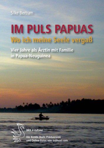 Im PULS PAPUAS: Wo ich meine Seele vergaß.  Vier Jahre als Ärztin mit Familie in Papua-Neuguinea.