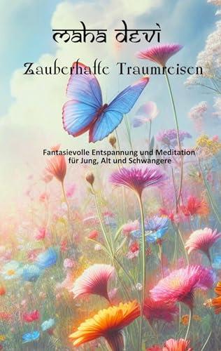 Zauberhafte Traumreisen: Fantasievolle Entspannung und Meditation für Jung, Alt und Schwangere