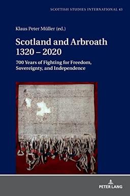 Scotland and Arbroath 1320 – 2020: 700 Years of Fighting for Freedom, Sovereignty, and Independence (Scottish Studies International: Publications of ... Mainz in Germersheim, Band 43)