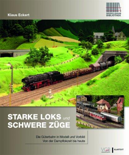 Starke Loks für schwere Züge: Die Güterbahn in Vorbild und Modell - Von der Dampflokzeit bis heute