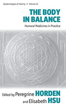 The Body in Balance: Humoral Medicines in Practice (Epistemologies of Healing, Band 13)