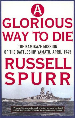 A Glorious Way to Die: The Kamikaze Mission of the Battleship Yamato, April 1945: Kamikaze Mission of the Battleship "Yamoto", April 1945