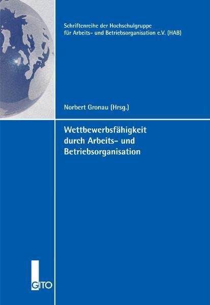 Wettbewerbsfähigkeit durch Arbeits- und Betriebsorganisation (Schriftenreihe der Hochschulgruppe für Arbeits- und Betriebsorganisation e.V. (HAB))