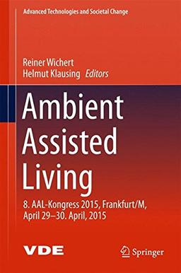 Ambient Assisted Living: 8. AAL-Kongress 2015,Frankfurt/M, April 29-30. April, 2015 (Advanced Technologies and Societal Change)