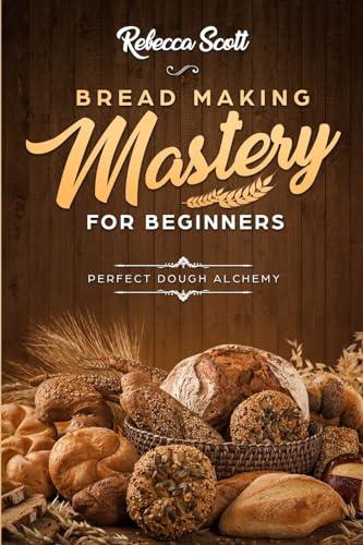 Bread Baking Mastery for Beginners: Perfect Dough Alchemy