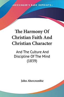 The Harmony Of Christian Faith And Christian Character: And The Culture And Discipline Of The Mind (1839)