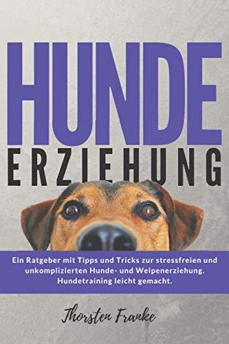 Hundeerziehung: Das Hundebuch mit Tipps und Tricks zur stressfreien und unkomplizierten Hunde- und Welpenerziehung. Hundetraining leicht gemacht.