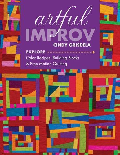 Artful Improv: Explore Color Recipes, Building Blocks & Free-Motion Quilting